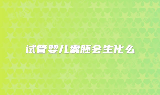 试管婴儿囊胚会生化么