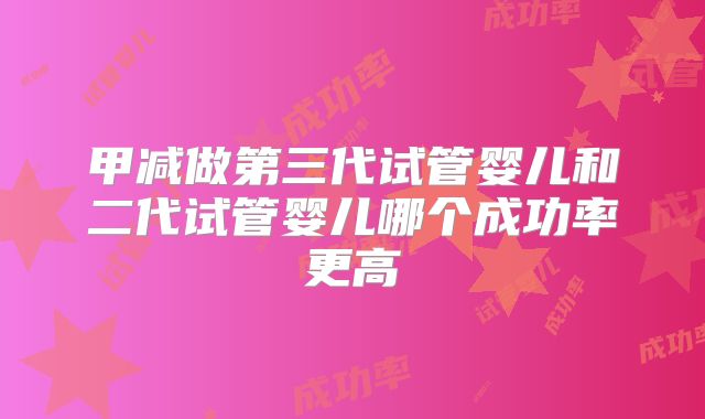 甲减做第三代试管婴儿和二代试管婴儿哪个成功率更高