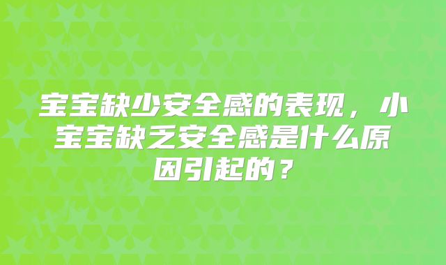 宝宝缺少安全感的表现，小宝宝缺乏安全感是什么原因引起的？