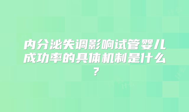 内分泌失调影响试管婴儿成功率的具体机制是什么？