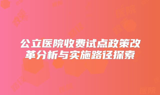 公立医院收费试点政策改革分析与实施路径探索