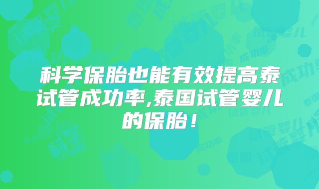科学保胎也能有效提高泰试管成功率,泰国试管婴儿的保胎！