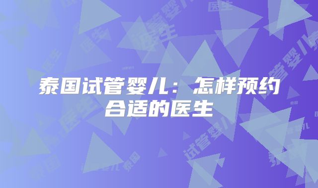 泰国试管婴儿：怎样预约合适的医生
