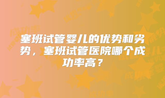 塞班试管婴儿的优势和劣势，塞班试管医院哪个成功率高？