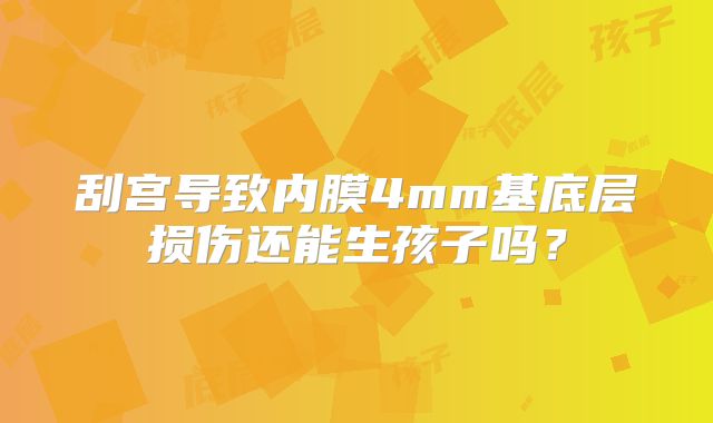 刮宫导致内膜4mm基底层损伤还能生孩子吗？