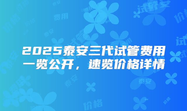 2025泰安三代试管费用一览公开，速览价格详情