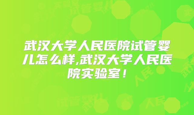 武汉大学人民医院试管婴儿怎么样,武汉大学人民医院实验室！