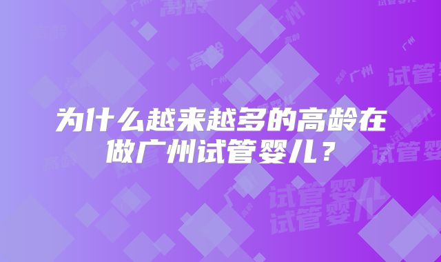 为什么越来越多的高龄在做广州试管婴儿?