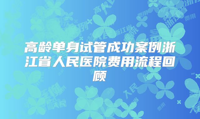 高龄单身试管成功案例浙江省人民医院费用流程回顾