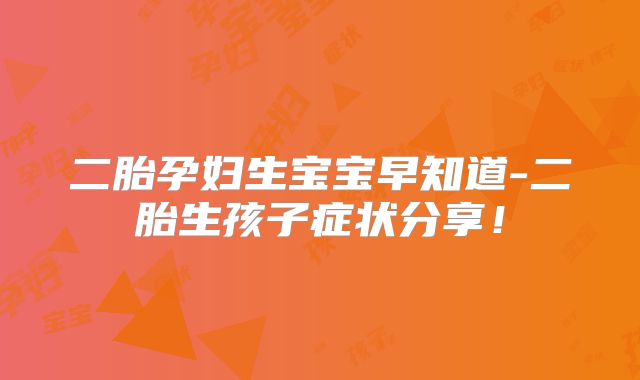 二胎孕妇生宝宝早知道-二胎生孩子症状分享!