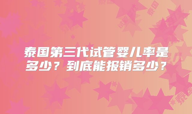 泰国第三代试管婴儿率是多少？到底能报销多少？