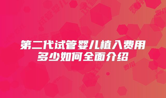 第二代试管婴儿植入费用多少如何全面介绍