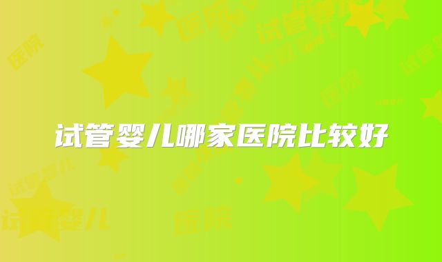 试管婴儿哪家医院比较好