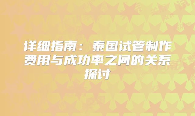 详细指南：泰国试管制作费用与成功率之间的关系探讨