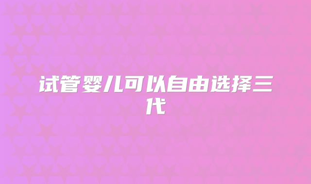 试管婴儿可以自由选择三代