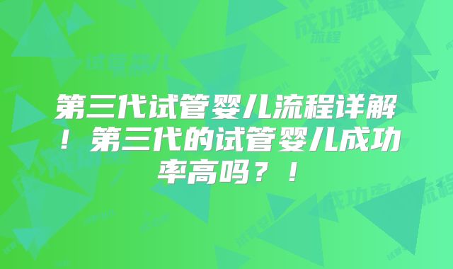 第三代试管婴儿流程详解！第三代的试管婴儿成功率高吗？！