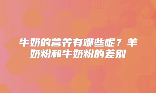 牛奶的营养有哪些呢?羊奶粉和牛奶粉的差别