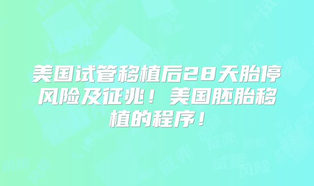 美国试管移植后28天胎停风险及征兆！美国胚胎移植的程序！