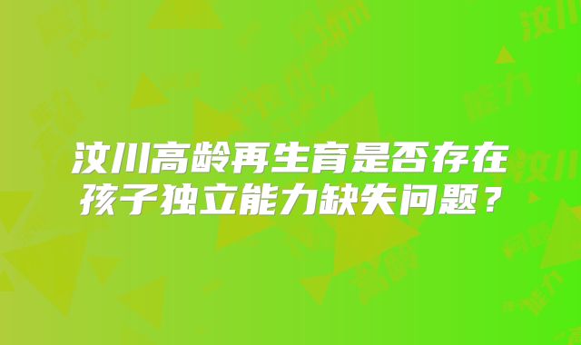 汶川高龄再生育是否存在孩子独立能力缺失问题？