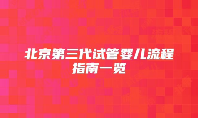 北京第三代试管婴儿流程指南一览