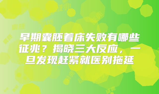 早期囊胚着床失败有哪些征兆？揭晓三大反应，一旦发现赶紧就医别拖延