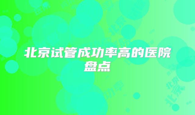 北京试管成功率高的医院盘点