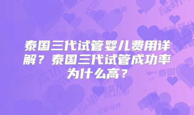 泰国三代试管婴儿费用详解?泰国三代试管成功率为什么高?