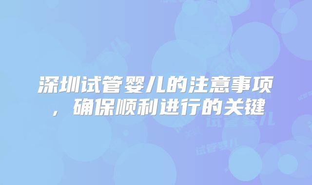 深圳试管婴儿的注意事项，确保顺利进行的关键