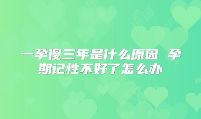 一孕傻三年是什么原因 孕期记性不好了怎么办