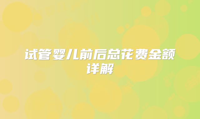 试管婴儿前后总花费金额详解