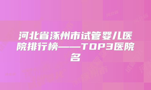 河北省涿州市试管婴儿医院排行榜——TOP3医院名