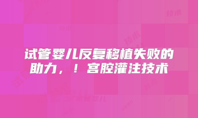 试管婴儿反复移植失败的助力，！宫腔灌注技术