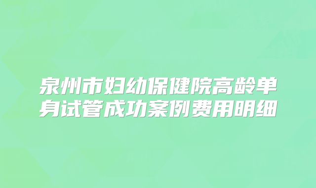 泉州市妇幼保健院高龄单身试管成功案例费用明细