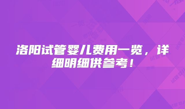 洛阳试管婴儿费用一览，详细明细供参考！