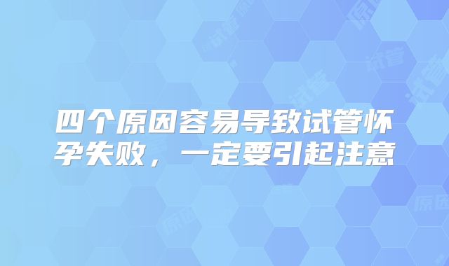 四个原因容易导致试管怀孕失败，一定要引起注意