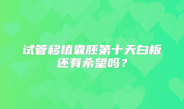 试管移植囊胚第十天白板还有希望吗？
