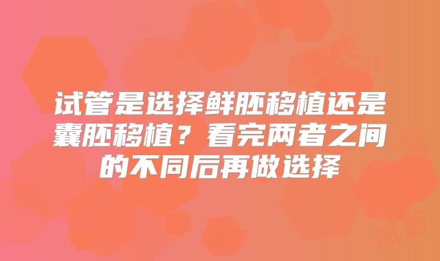 试管是选择鲜胚移植还是囊胚移植？看完两者之间的不同后再做选择
