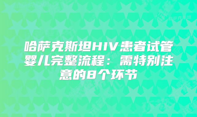 哈萨克斯坦HIV患者试管婴儿完整流程：需特别注意的8个环节