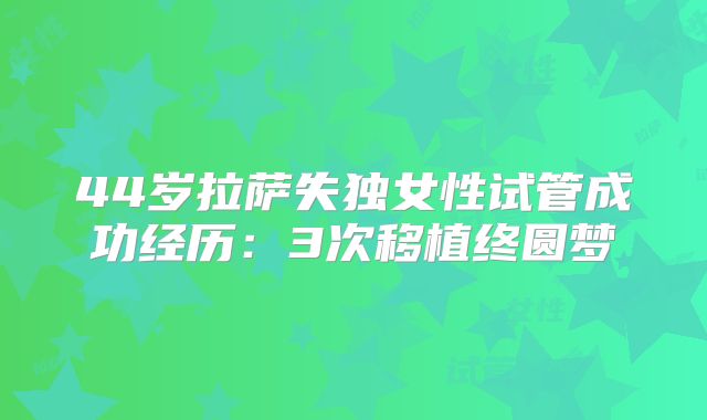 44岁拉萨失独女性试管成功经历：3次移植终圆梦