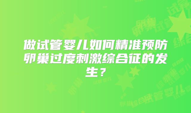 做试管婴儿如何精准预防卵巢过度刺激综合征的发生？