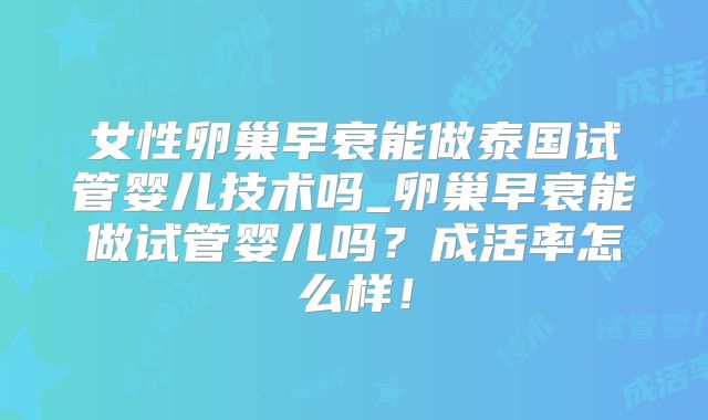 女性卵巢早衰能做泰国试管婴儿技术吗_卵巢早衰能做试管婴儿吗？成活率怎么样！