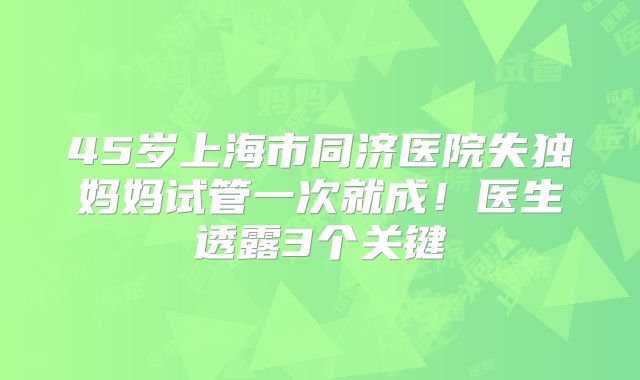 45岁上海市同济医院失独妈妈试管一次就成！医生透露3个关键