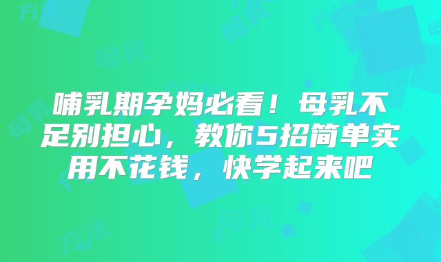 哺乳期孕妈必看！母乳不足别担心，教你5招简单实用不花钱，快学起来吧