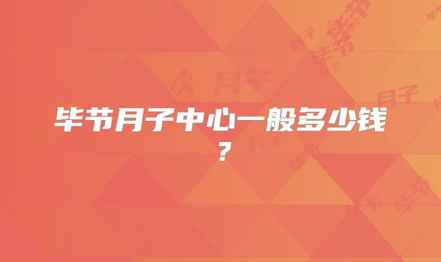 毕节月子中心一般多少钱?