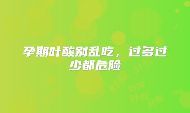 孕期叶酸别乱吃,过多过少都危险