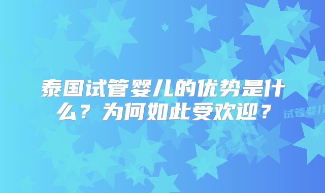 泰国试管婴儿的优势是什么?为何如此受欢迎?