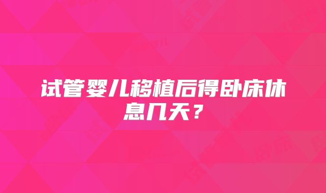 试管婴儿移植后得卧床休息几天？
