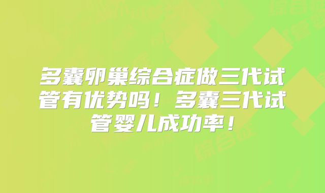 多囊卵巢综合症做三代试管有优势吗！多囊三代试管婴儿成功率！