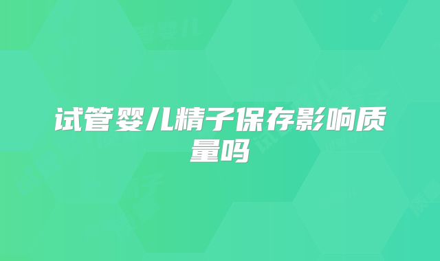 试管婴儿精子保存影响质量吗