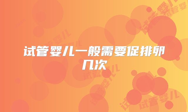 试管婴儿一般需要促排卵几次